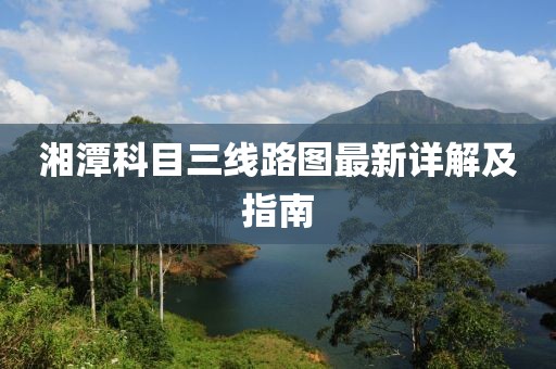 湘潭科目三線路圖最新詳解及指南