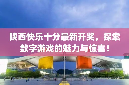 陜西快樂十分最新開獎，探索數(shù)字游戲的魅力與驚喜！