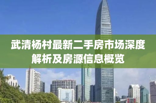 武清楊村最新二手房市場深度解析及房源信息概覽