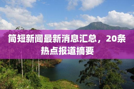 簡(jiǎn)短新聞最新消息匯總，20條熱點(diǎn)報(bào)道摘要