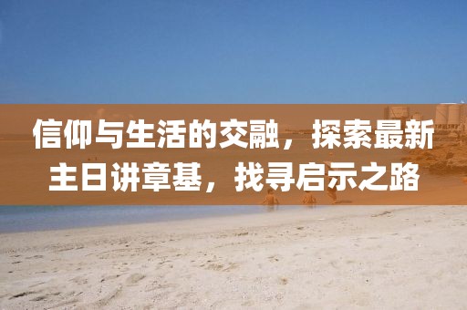 信仰與生活的交融，探索最新主日講章基，找尋啟示之路