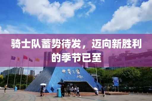騎士隊(duì)蓄勢(shì)待發(fā)，邁向新勝利的季節(jié)已至