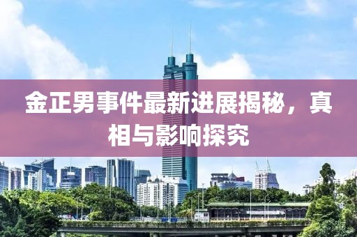 金正男事件最新進展揭秘，真相與影響探究