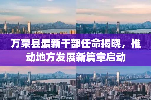 萬榮縣最新干部任命揭曉，推動地方發(fā)展新篇章啟動