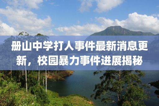 冊山中學(xué)打人事件最新消息更新，校園暴力事件進(jìn)展揭秘