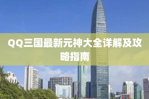 QQ三國(guó)最新元神大全詳解及攻略指南