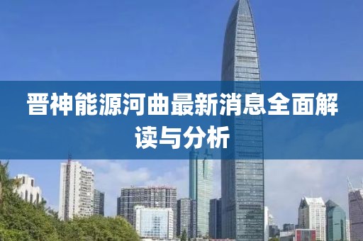 晉神能源河曲最新消息全面解讀與分析
