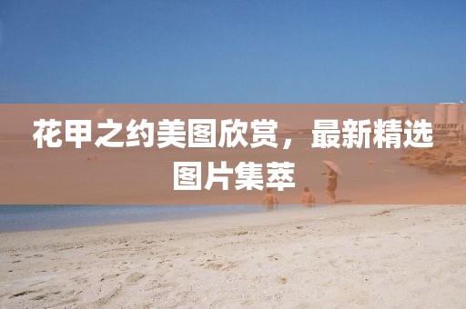 花甲之約美圖欣賞，最新精選圖片集萃
