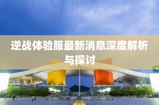 逆戰(zhàn)體驗(yàn)服最新消息深度解析與探討