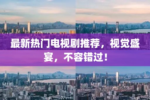 最新熱門電視劇推薦，視覺盛宴，不容錯過！