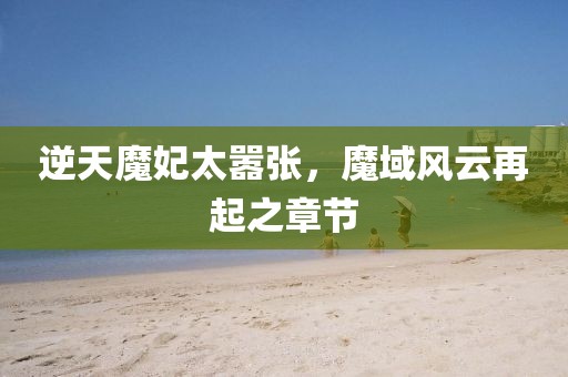 逆天魔妃太囂張，魔域風云再起之章節(jié)