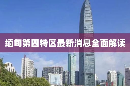 緬甸第四特區(qū)最新消息全面解讀