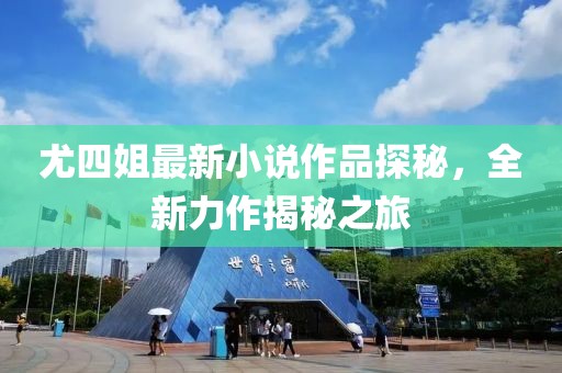 尤四姐最新小說作品探秘，全新力作揭秘之旅