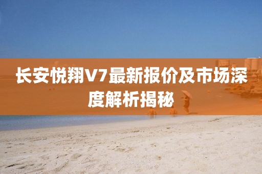 長(zhǎng)安悅翔V7最新報(bào)價(jià)及市場(chǎng)深度解析揭秘