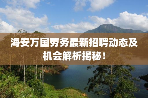 海安萬國勞務(wù)最新招聘動態(tài)及機會解析揭秘！