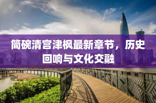 簡碗清宮津楓最新章節(jié)，歷史回響與文化交融