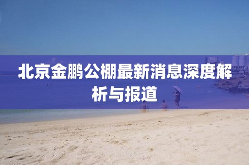 北京金鵬公棚最新消息深度解析與報(bào)道