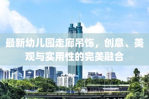 最新幼兒園走廊吊飾，創(chuàng)意、美觀與實(shí)用性的完美融合