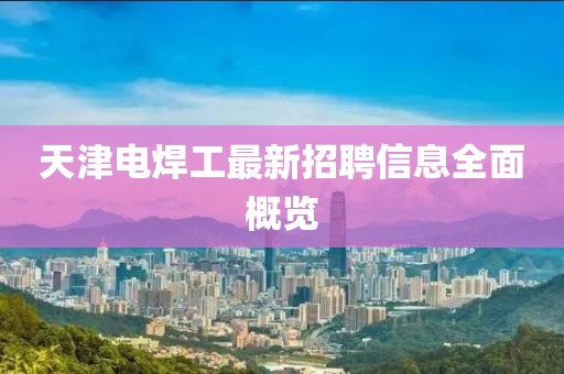 天津電焊工最新招聘信息全面概覽