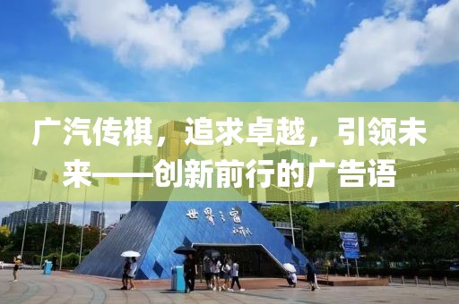 廣汽傳祺，追求卓越，引領(lǐng)未來——?jiǎng)?chuàng)新前行的廣告語