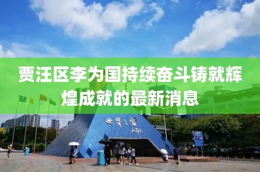 賈汪區(qū)李為國持續(xù)奮斗鑄就輝煌成就的最新消息
