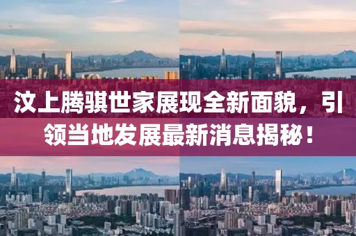 汶上騰騏世家展現(xiàn)全新面貌，引領(lǐng)當(dāng)?shù)匕l(fā)展最新消息揭秘！