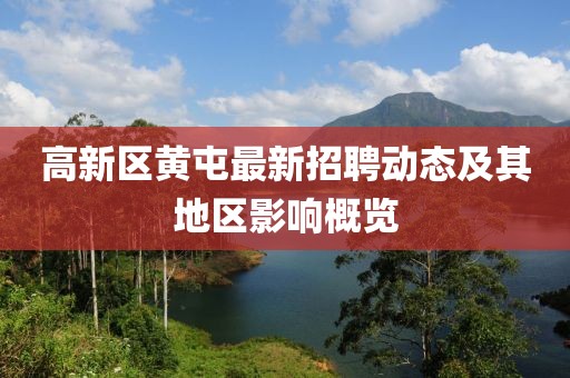 高新區(qū)黃屯最新招聘動態(tài)及其地區(qū)影響概覽