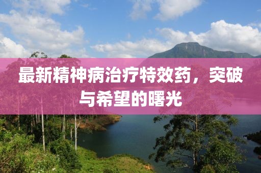 最新精神病治療特效藥，突破與希望的曙光