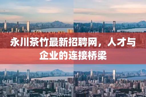 永川茶竹最新招聘網(wǎng)，人才與企業(yè)的連接橋梁