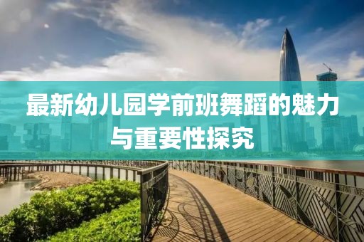 最新幼兒園學(xué)前班舞蹈的魅力與重要性探究