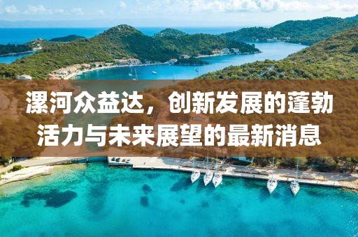 漯河眾益達(dá)，創(chuàng)新發(fā)展的蓬勃活力與未來展望的最新消息
