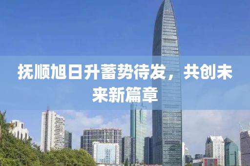 撫順旭日升蓄勢(shì)待發(fā)，共創(chuàng)未來(lái)新篇章
