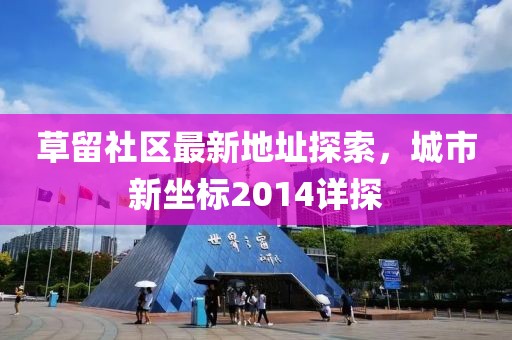 草留社區(qū)最新地址探索，城市新坐標(biāo)2014詳探