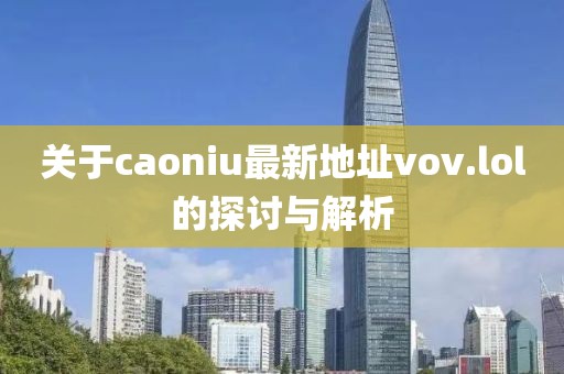 關于caoniu最新地址vov.lol的探討與解析