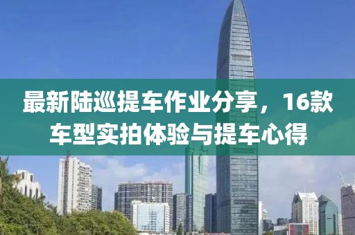 最新陸巡提車作業(yè)分享，16款車型實拍體驗與提車心得
