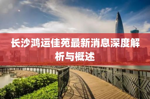 長(zhǎng)沙鴻運(yùn)佳苑最新消息深度解析與概述