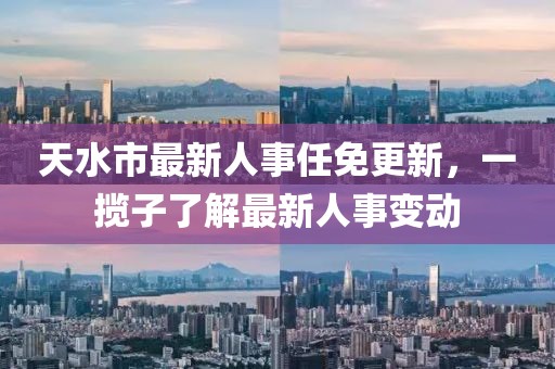 天水市最新人事任免更新，一攬子了解最新人事變動