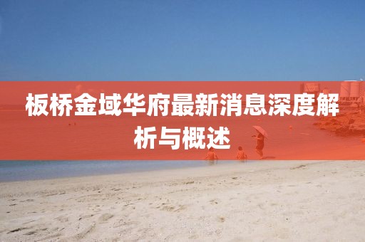 板橋金域華府最新消息深度解析與概述