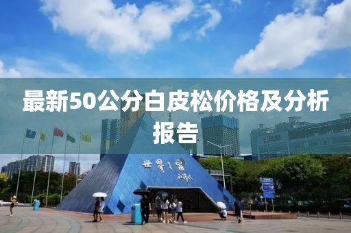 最新50公分白皮松價格及分析報告
