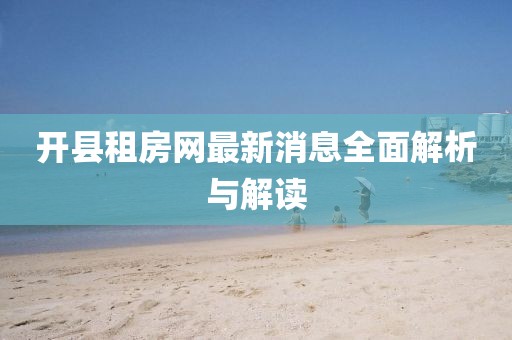 開縣租房網(wǎng)最新消息全面解析與解讀
