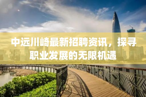 中遠(yuǎn)川崎最新招聘資訊，探尋職業(yè)發(fā)展的無限機(jī)遇