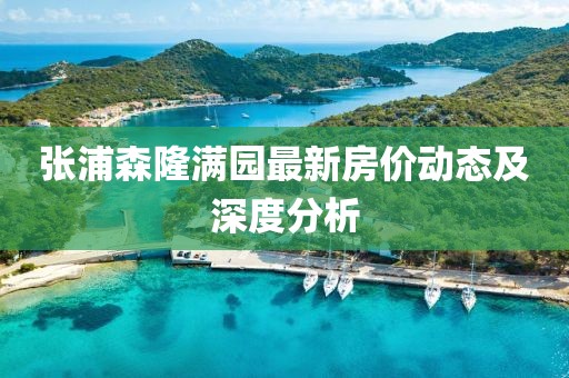 張浦森隆滿園最新房價(jià)動(dòng)態(tài)及深度分析