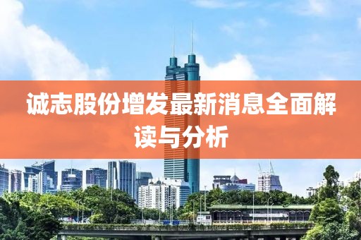 誠志股份增發(fā)最新消息全面解讀與分析