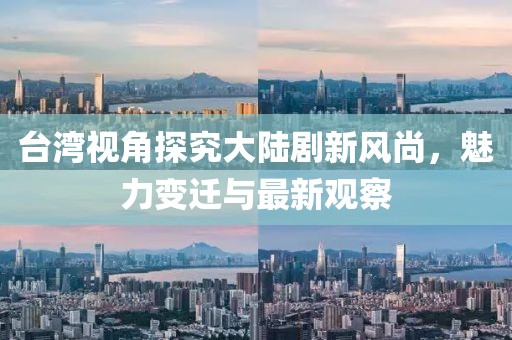 臺(tái)灣視角探究大陸劇新風(fēng)尚，魅力變遷與最新觀察
