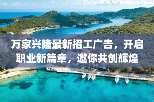 萬家興隆最新招工廣告，開啟職業(yè)新篇章，邀你共創(chuàng)輝煌