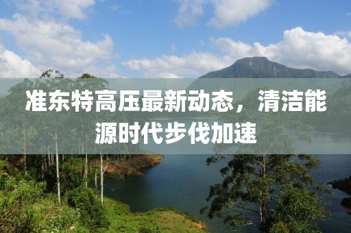 準(zhǔn)東特高壓最新動(dòng)態(tài)，清潔能源時(shí)代步伐加速