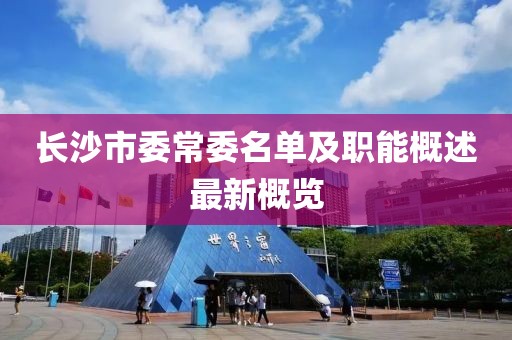 長沙市委常委名單及職能概述最新概覽
