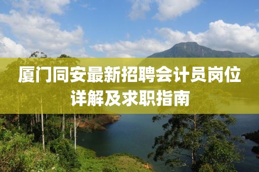 廈門同安最新招聘會(huì)計(jì)員崗位詳解及求職指南