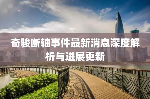 奇駿斷軸事件最新消息深度解析與進(jìn)展更新
