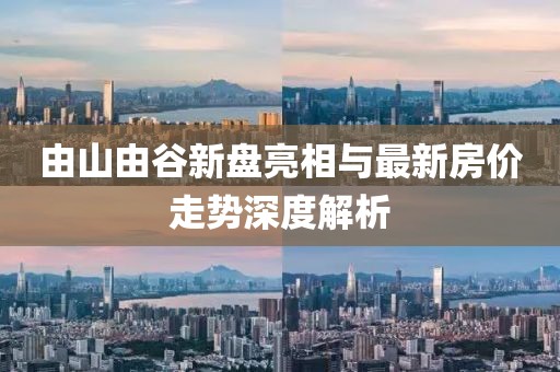 由山由谷新盤亮相與最新房價(jià)走勢深度解析